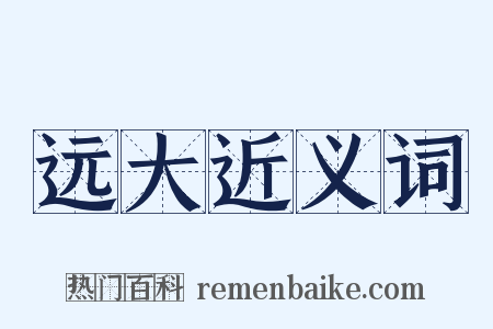 远大近义词是什么意思的图片